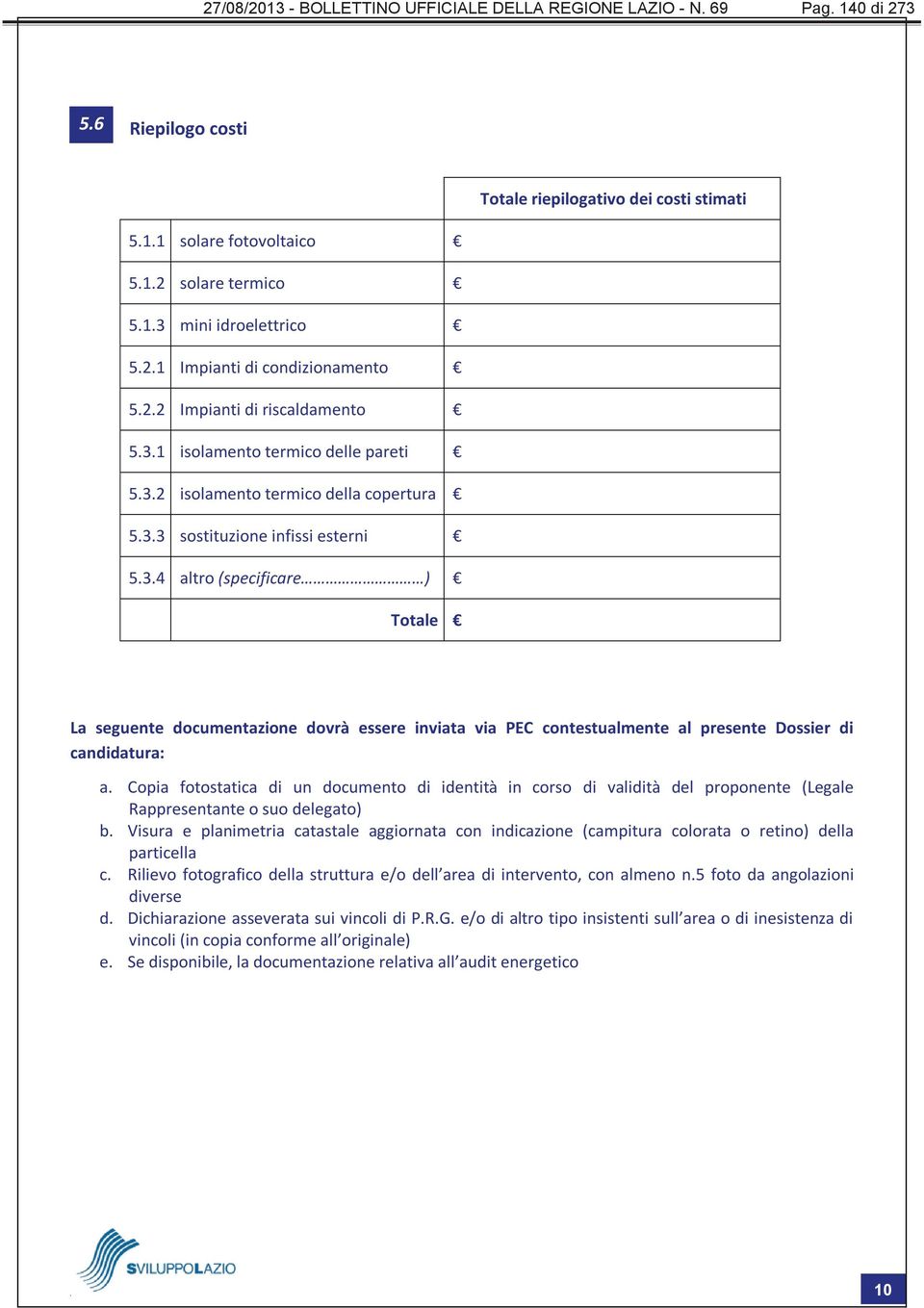 1 isolamento termico delle pareti 5.3.2 isolamento termico della copertura 5.3.3 sostituzione infissi esterni 5.3.4 altro (specificare ) Totale La seguente documentazione dovrà essere inviata via PEC contestualmente al presente Dossier di candidatura: a.