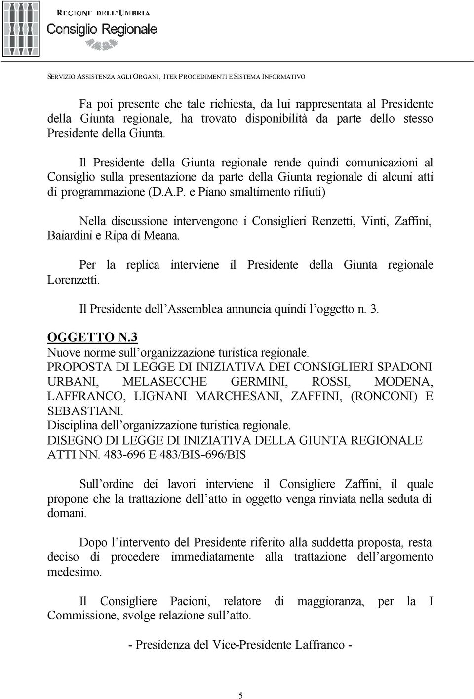 Per la replica interviene il Presidente della Giunta regionale Lorenzetti. Il Presidente dell Assemblea annuncia quindi l oggetto n. 3. OGGETTO N.3 Nuove norme sull organizzazione turistica regionale.