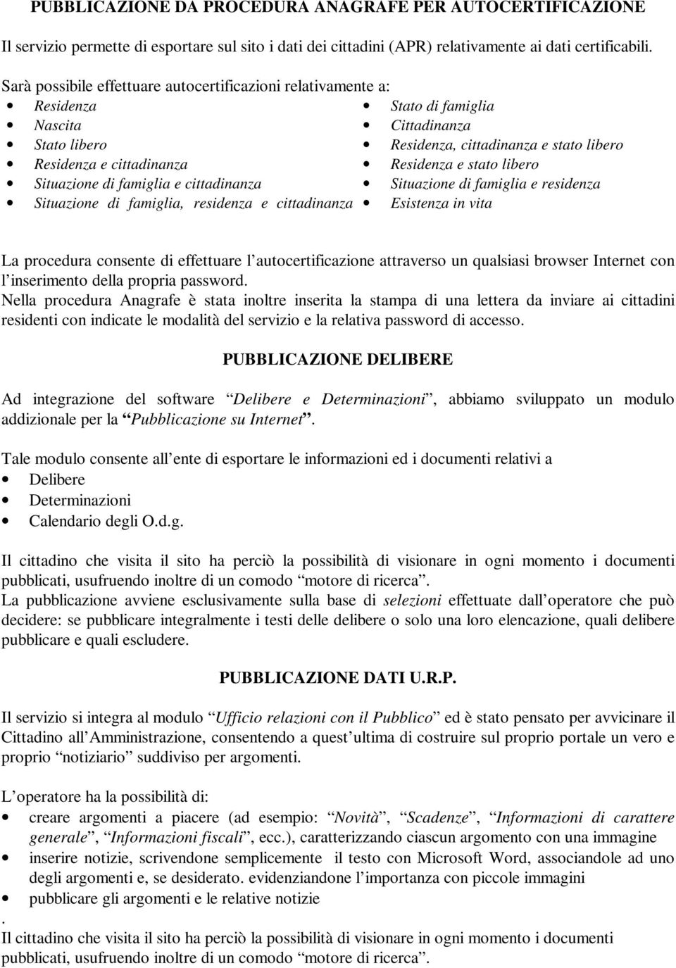 stato libero Situazione di famiglia e cittadinanza Situazione di famiglia e residenza Situazione di famiglia, residenza e cittadinanza Esistenza in vita La procedura consente di effettuare l