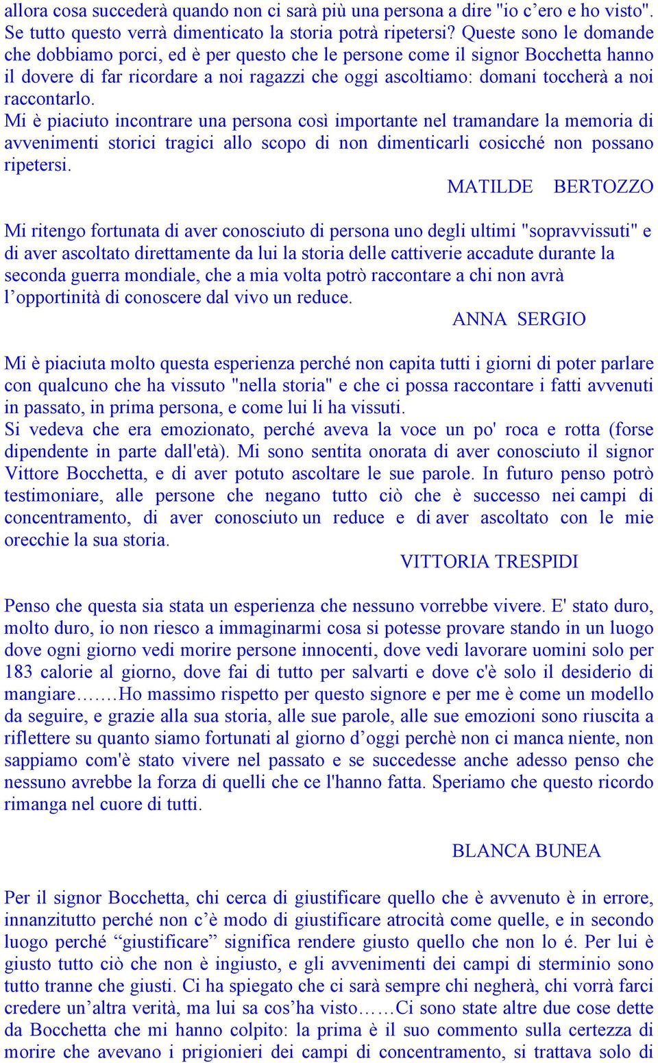 raccontarlo. Mi è piaciuto incontrare una persona così importante nel tramandare la memoria di avvenimenti storici tragici allo scopo di non dimenticarli cosicché non possano ripetersi.