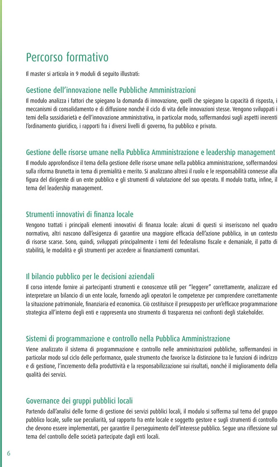 Vengono sviluppati i temi della sussidiarietà e dell innovazione amministrativa, in particolar modo, soffermandosi sugli aspetti inerenti l ordinamento giuridico, i rapporti fra i diversi livelli di