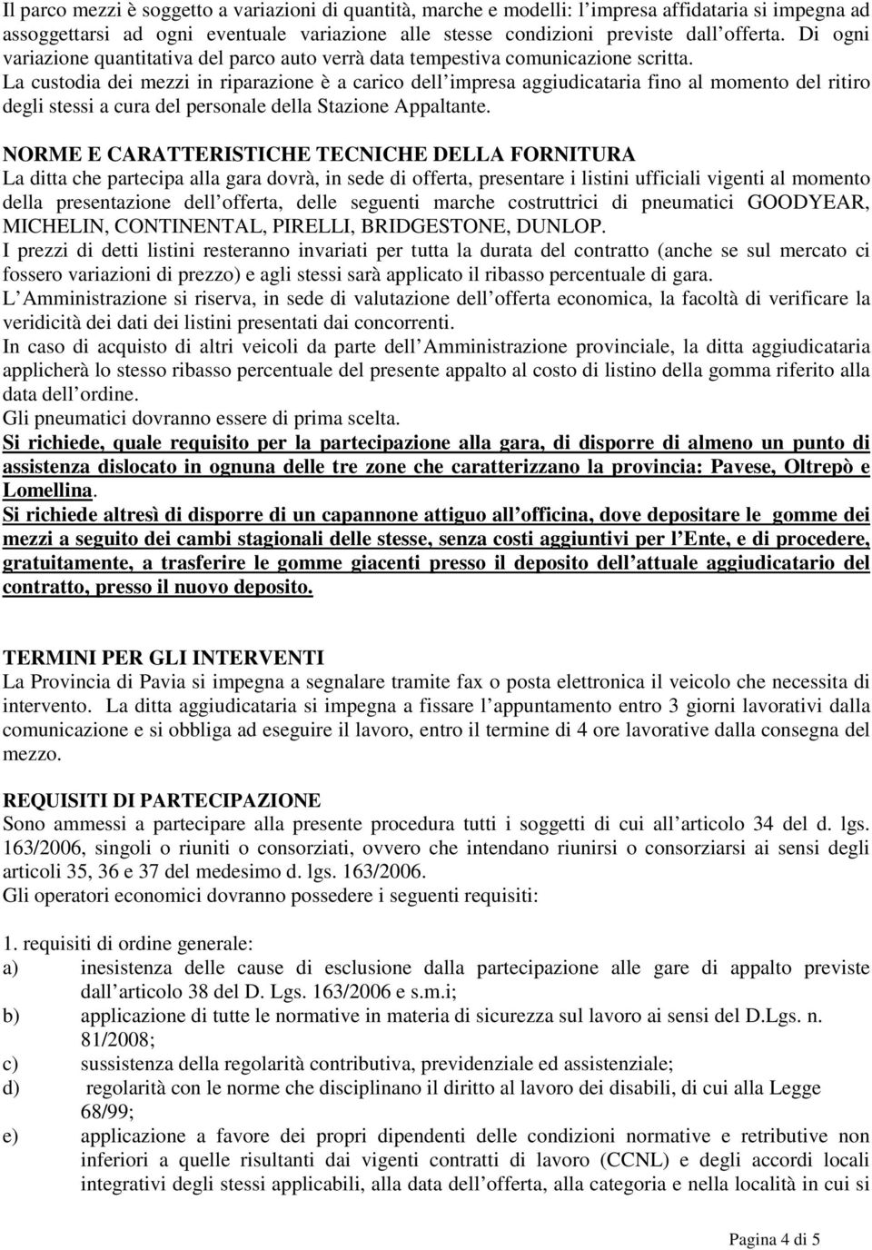 La custodia dei mezzi in riparazione è a carico dell impresa aggiudicataria fino al momento del ritiro degli stessi a cura del personale della Stazione Appaltante.