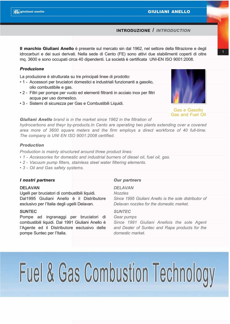 1 Produzione La produzione è strutturata su tre principali linee di prodotto: 1 - Accessori per bruciatori domestici e industriali funzionanti a gasolio, olio combustibile e gas.