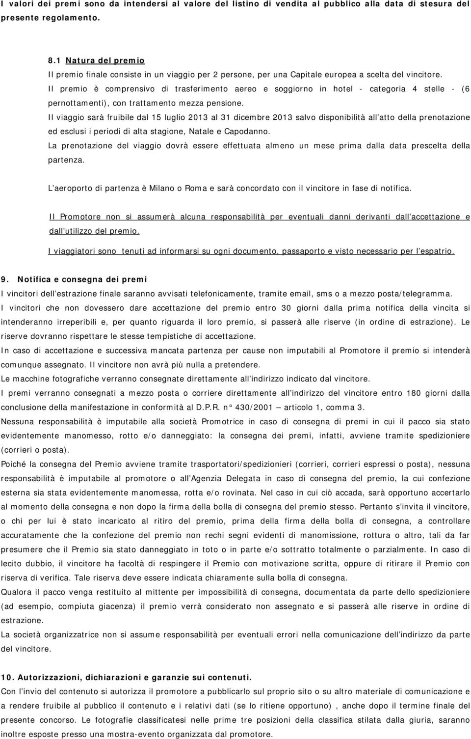 Il premio è comprensivo di trasferimento aereo e soggiorno in hotel - categoria 4 stelle - (6 pernottamenti), con trattamento mezza pensione.