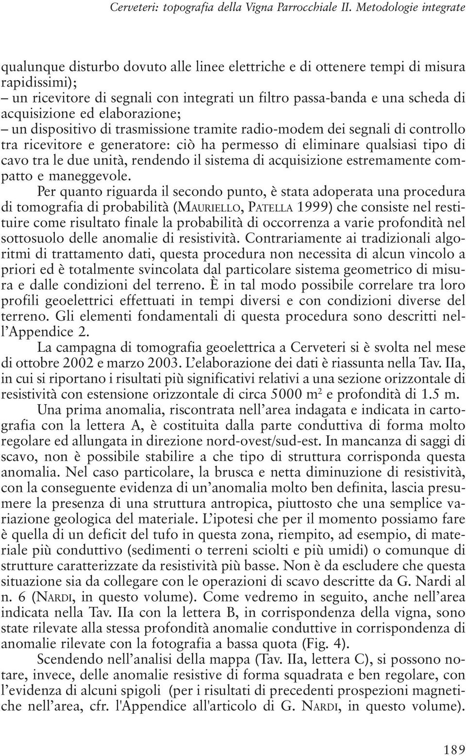 acquisizione ed elaborazione; un dispositivo di trasmissione tramite radio-modem dei segnali di controllo tra ricevitore e generatore: ciò ha permesso di eliminare qualsiasi tipo di cavo tra le due