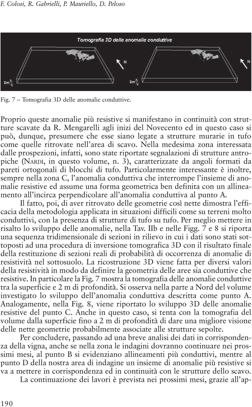 Nella medesima zona interessata dalle prospezioni, infatti, sono state riportate segnalazioni di strutture antropiche (NARDI, in questo volume, n.