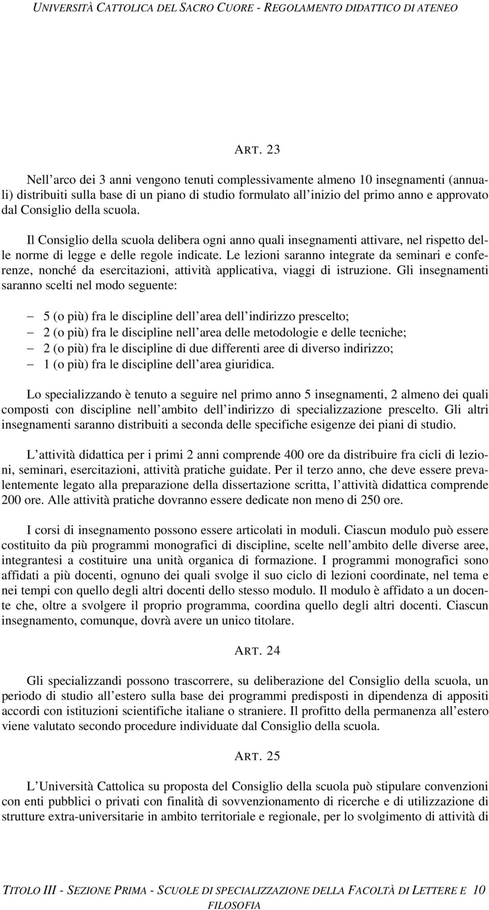 Le lezioni saranno integrate da seminari e conferenze, nonché da esercitazioni, attività applicativa, viaggi di istruzione.