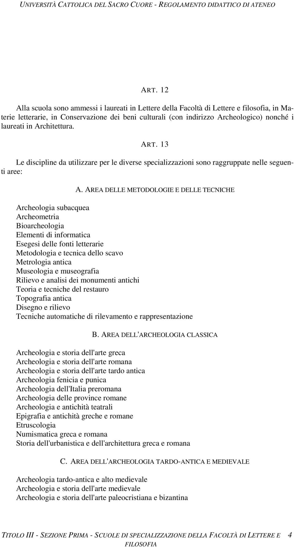 AREA DELLE METODOLOGIE E DELLE TECNICHE Archeologia subacquea Archeometria Bioarcheologia Elementi di informatica Esegesi delle fonti letterarie Metodologia e tecnica dello scavo Metrologia antica