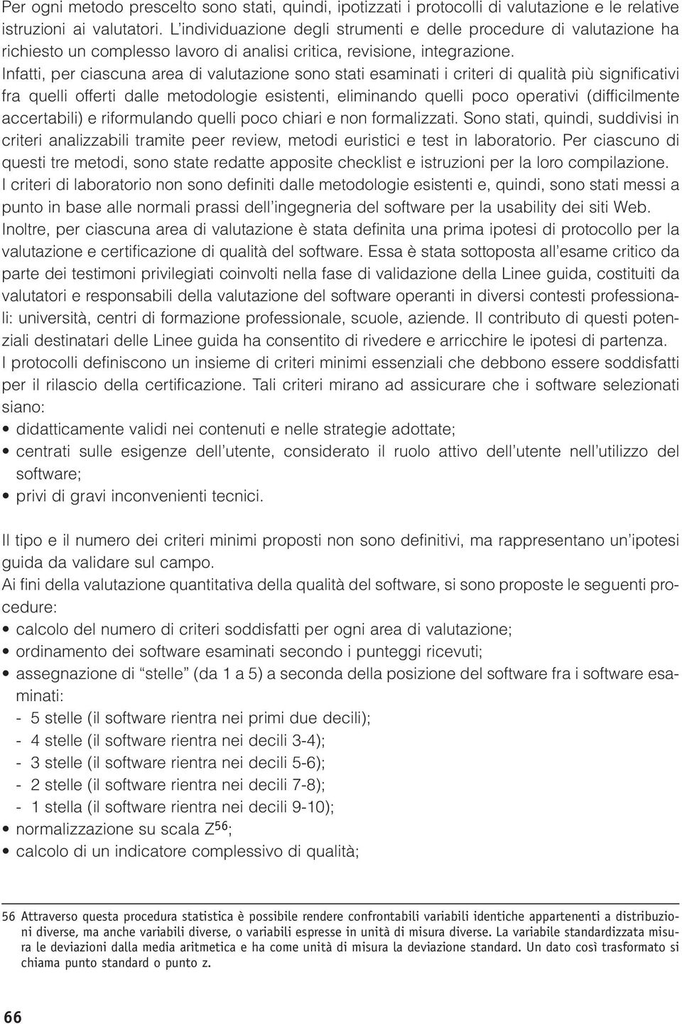 Infatti, per ciascuna area di valutazione sono stati esaminati i criteri di qualità più significativi fra quelli offerti dalle metodologie esistenti, eliminando quelli poco operativi (difficilmente