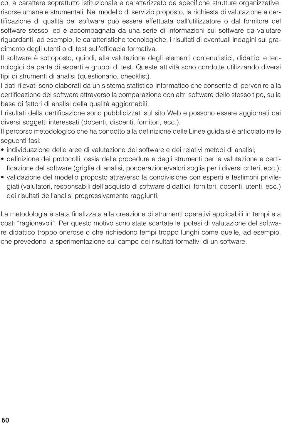 da una serie di informazioni sul software da valutare riguardanti, ad esempio, le caratteristiche tecnologiche, i risultati di eventuali indagini sul gradimento degli utenti o di test sull efficacia