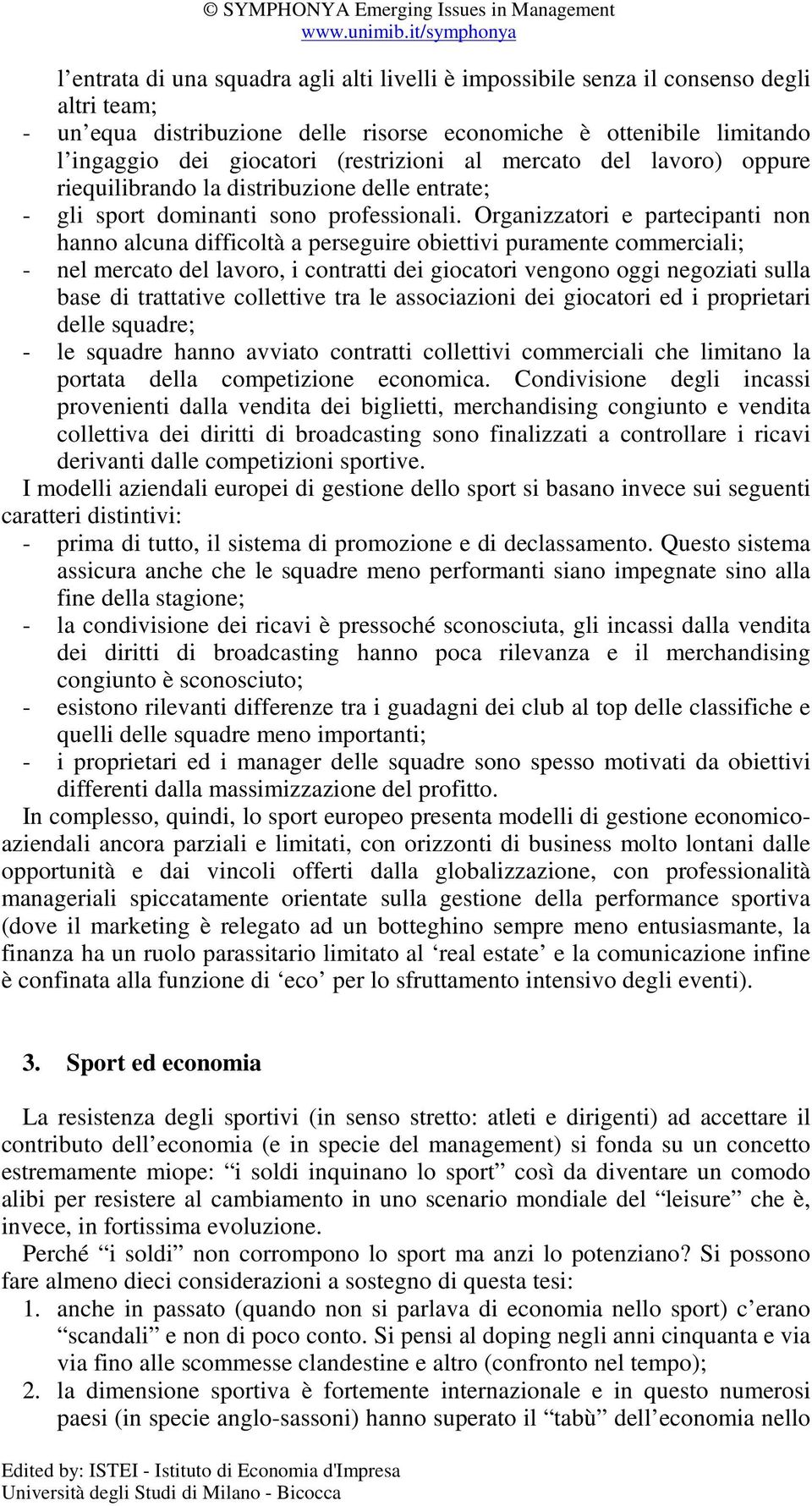 Organizzatori e partecipanti non hanno alcuna difficoltà a perseguire obiettivi puramente commerciali; - nel mercato del lavoro, i contratti dei giocatori vengono oggi negoziati sulla base di