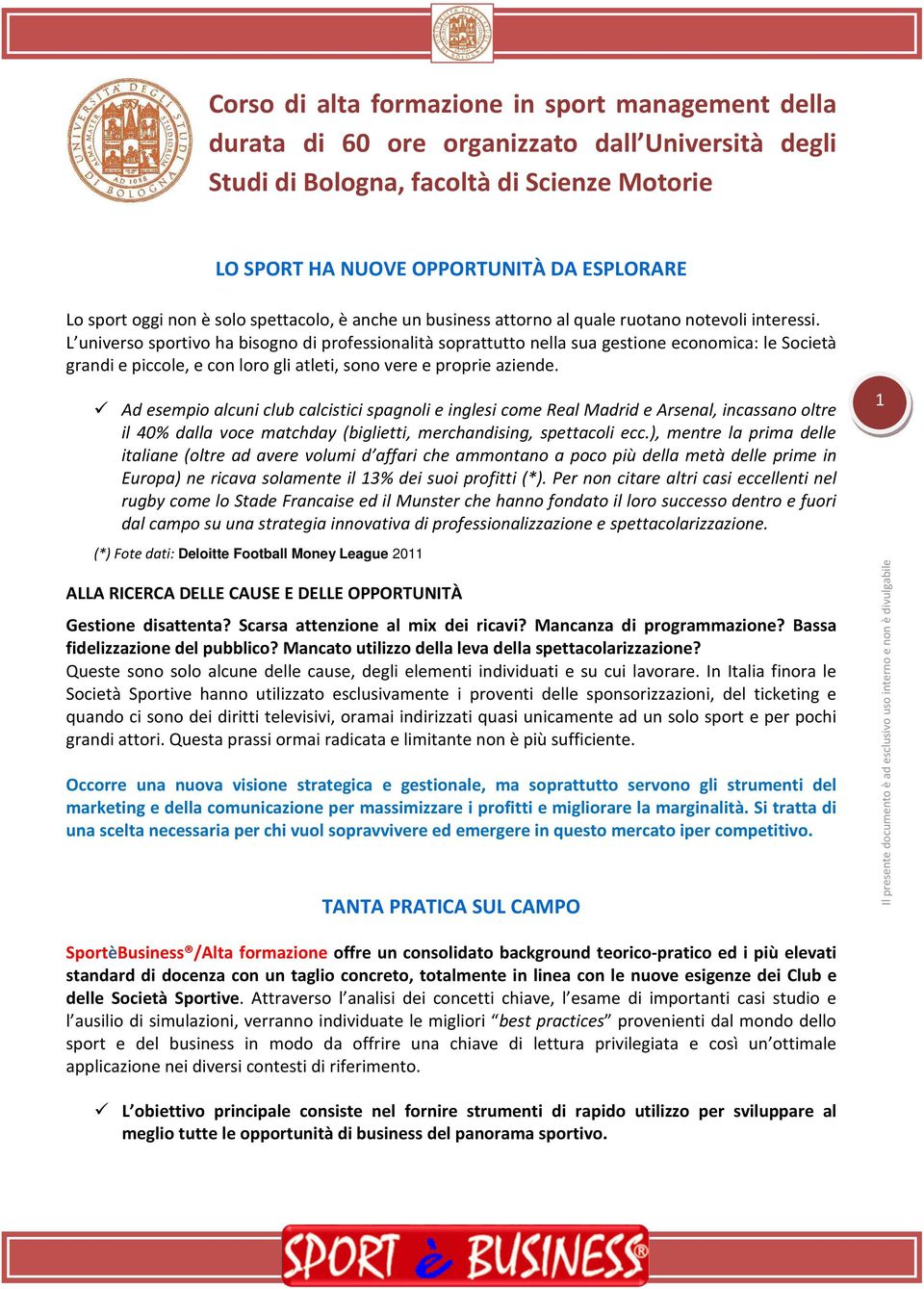 L universo sportivo ha bisogno di professionalità soprattutto nella sua gestione economica: le Società grandi e piccole, e con loro gli atleti, sono vere e proprie aziende.