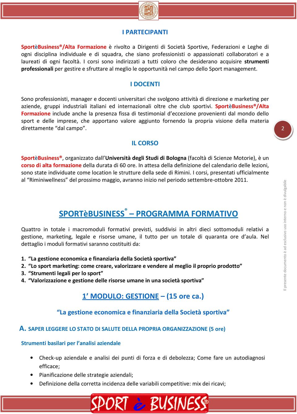 I corsi sono indirizzati a tutti coloro che desiderano acquisire strumenti professionali per gestire e sfruttare al meglio le opportunità nel campo dello Sport management.