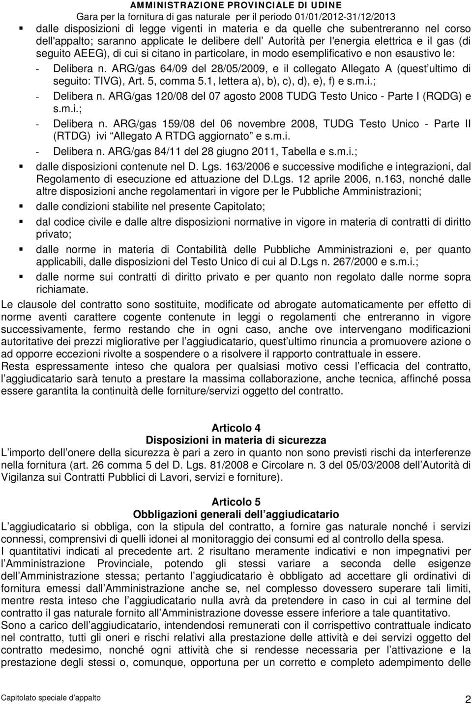 1, lettera a), b), c), d), e), f) e s.m.i.; - Delibera n. ARG/gas 120/08 del 07 agosto 2008 TUDG Testo Unico - Parte I (RQDG) e s.m.i.; - Delibera n. ARG/gas 159/08 del 06 novembre 2008, TUDG Testo Unico - Parte II (RTDG) ivi Allegato A RTDG aggiornato e s.