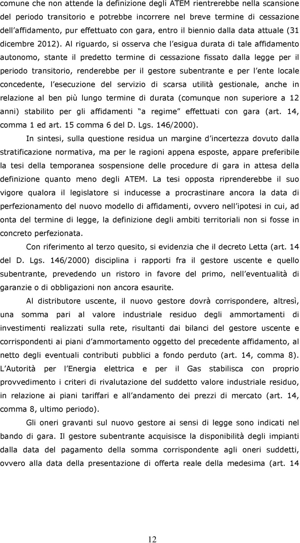 Al riguardo, si osserva che l esigua durata di tale affidamento autonomo, stante il predetto termine di cessazione fissato dalla legge per il periodo transitorio, renderebbe per il gestore