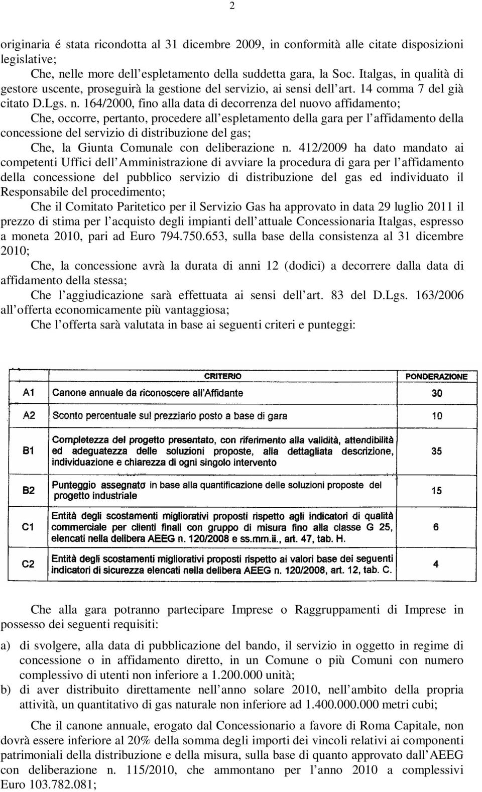 164/2000, fino alla data di decorrenza del nuovo affidamento; Che, occorre, pertanto, procedere all espletamento della gara per l affidamento della concessione del servizio di distribuzione del gas;