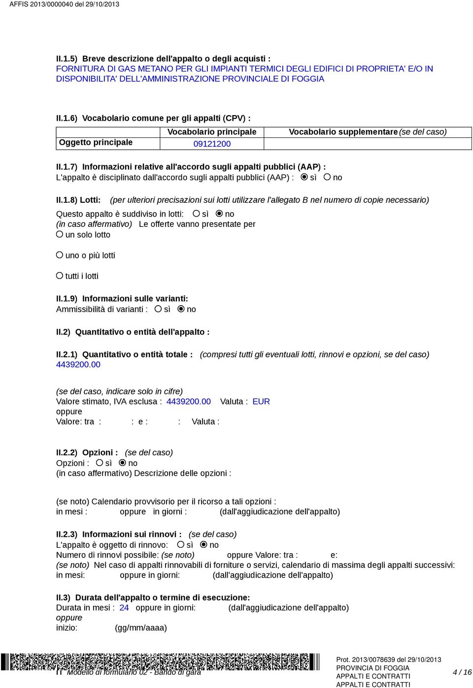 1.8) Lotti: (per ulteriori precisazioni sui lotti utilizzare l'allegato B nel numero di copie necessario) Questo appalto è suddiviso in lotti: sì no (in caso affermativo) Le offerte vanno presentate