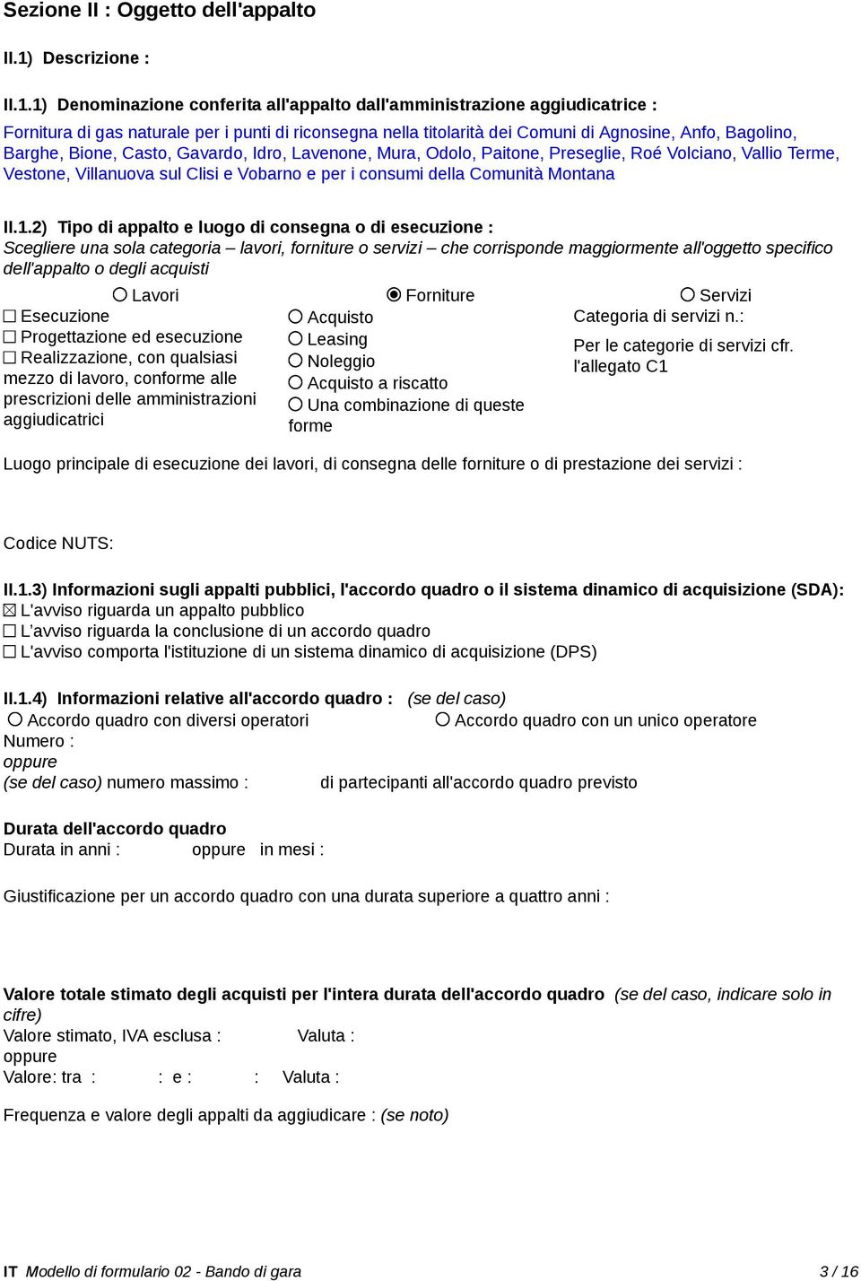 1) Denominazione conferita all'appalto dall'amministrazione aggiudicatrice : Fornitura di gas naturale per i punti di riconsegna nella titolarità dei Comuni di Agnosine, Anfo, Bagolino, Barghe,