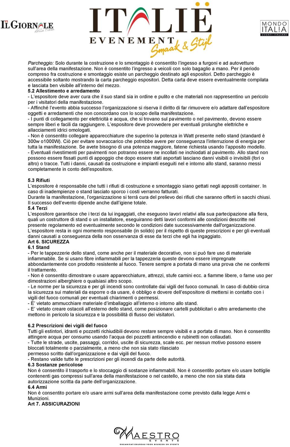 Detto parcheggio è accessibile soltanto mostrando la carta parcheggio espositori. Detta carta deve essere eventualmente compilata e lasciata ben visibile all interno del mezzo. 5.