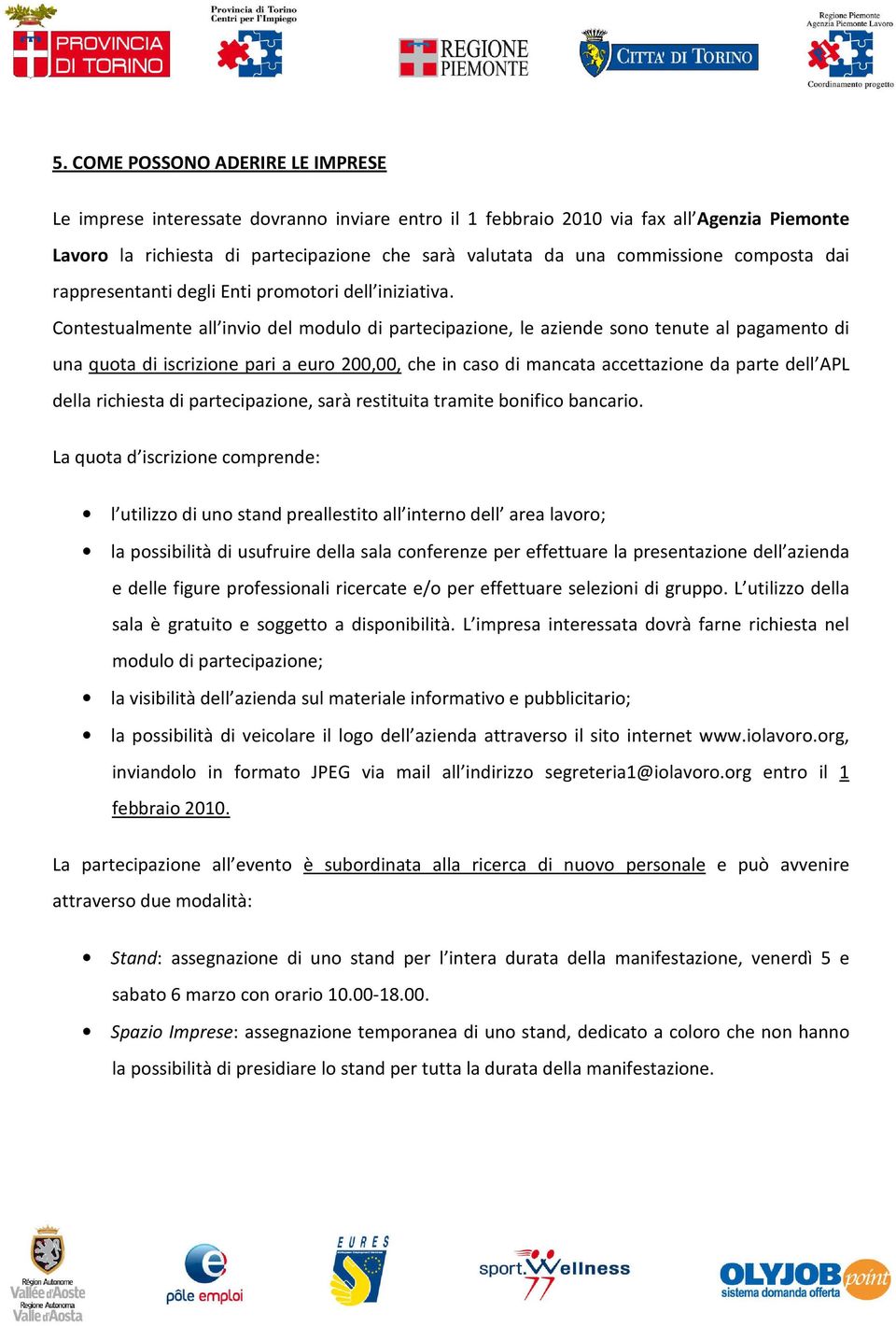 Contestualmente all invio del modulo di partecipazione, le aziende sono tenute al pagamento di una quota di iscrizione pari a euro 200,00, che in caso di mancata accettazione da parte dell APL della