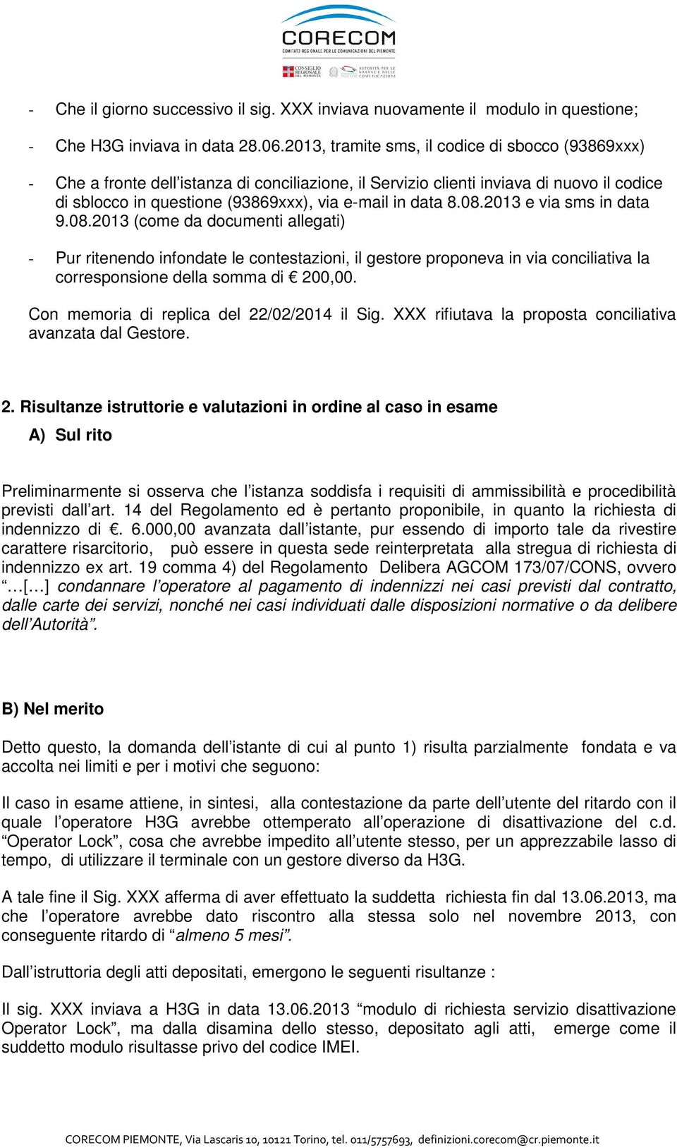 08.2013 e via sms in data 9.08.2013 (come da documenti allegati) - Pur ritenendo infondate le contestazioni, il gestore proponeva in via conciliativa la corresponsione della somma di 200,00.