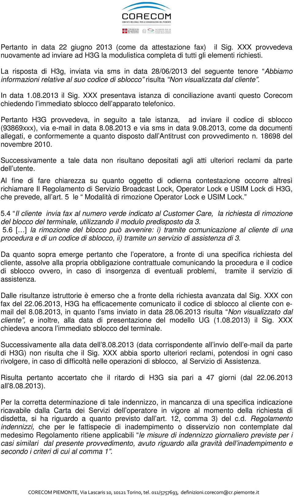 XXX presentava istanza di conciliazione avanti questo Corecom chiedendo l immediato sblocco dell apparato telefonico.