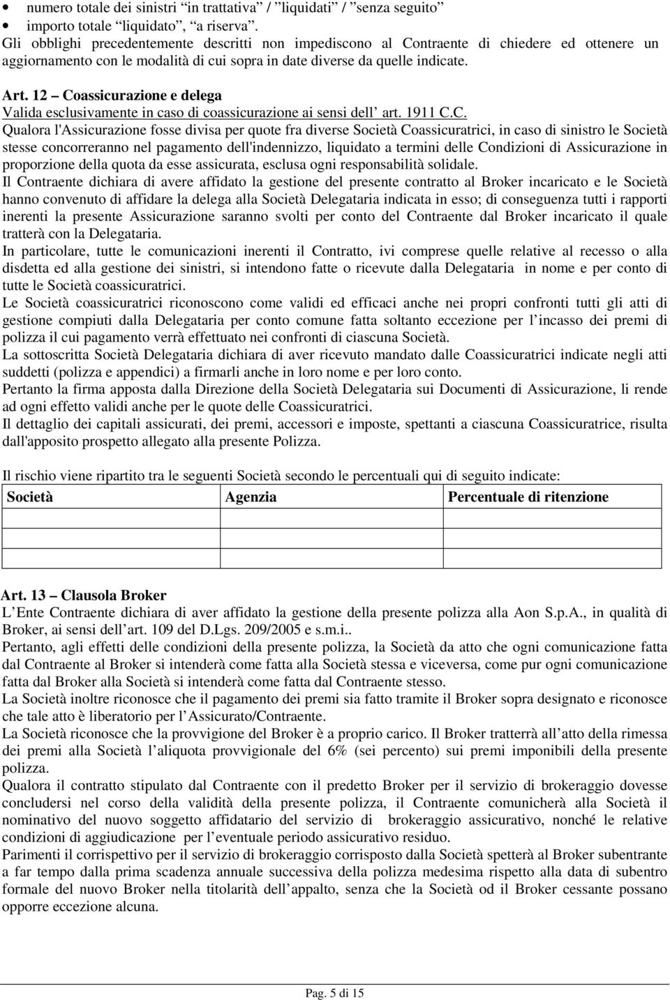 12 Coassicurazione e delega Valida esclusivamente in caso di coassicurazione ai sensi dell art. 1911 C.C. Qualora l'assicurazione fosse divisa per quote fra diverse Società Coassicuratrici, in caso