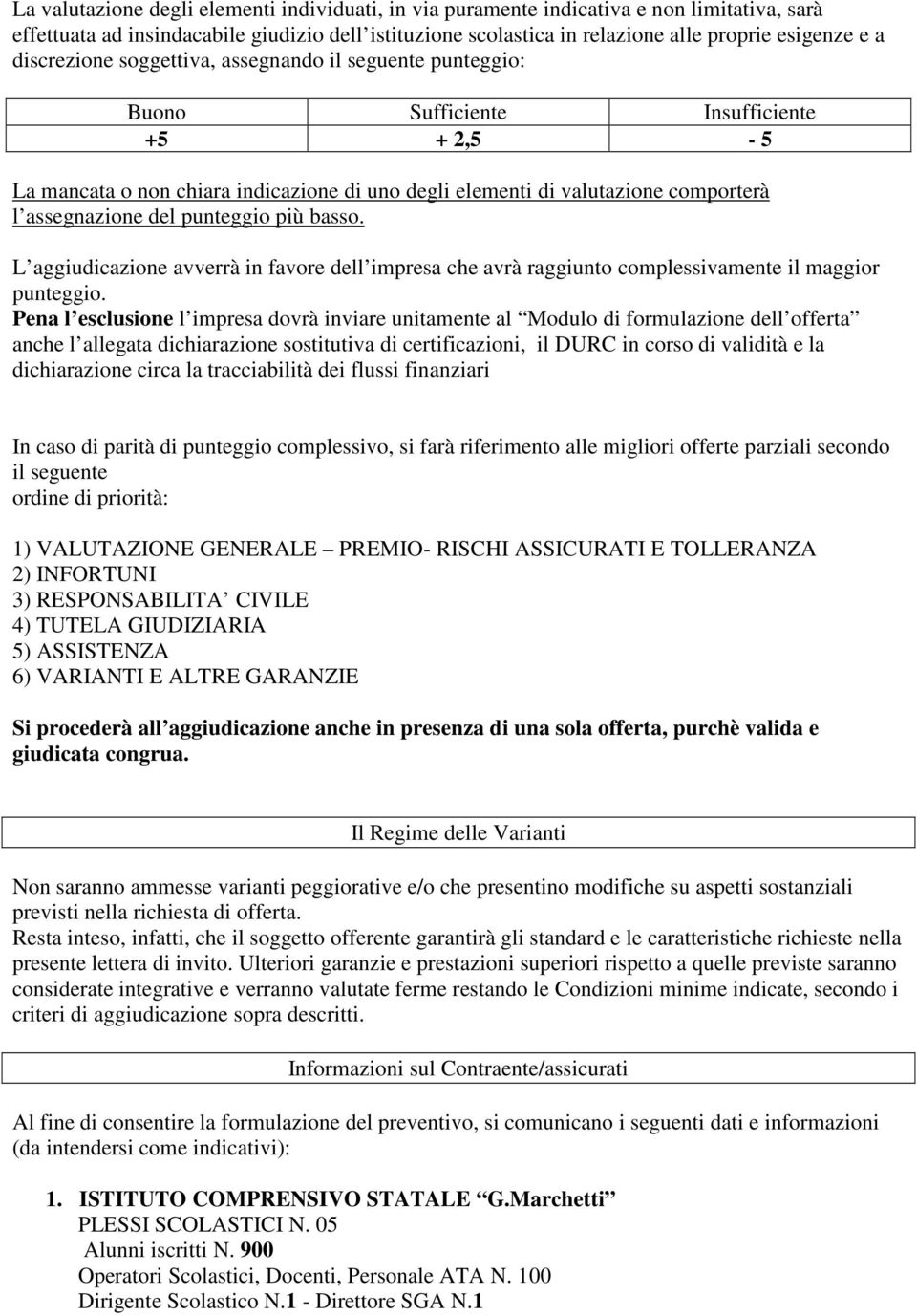 del punteggio più basso. L aggiudicazione avverrà in favore dell impresa che avrà raggiunto complessivamente il maggior punteggio.