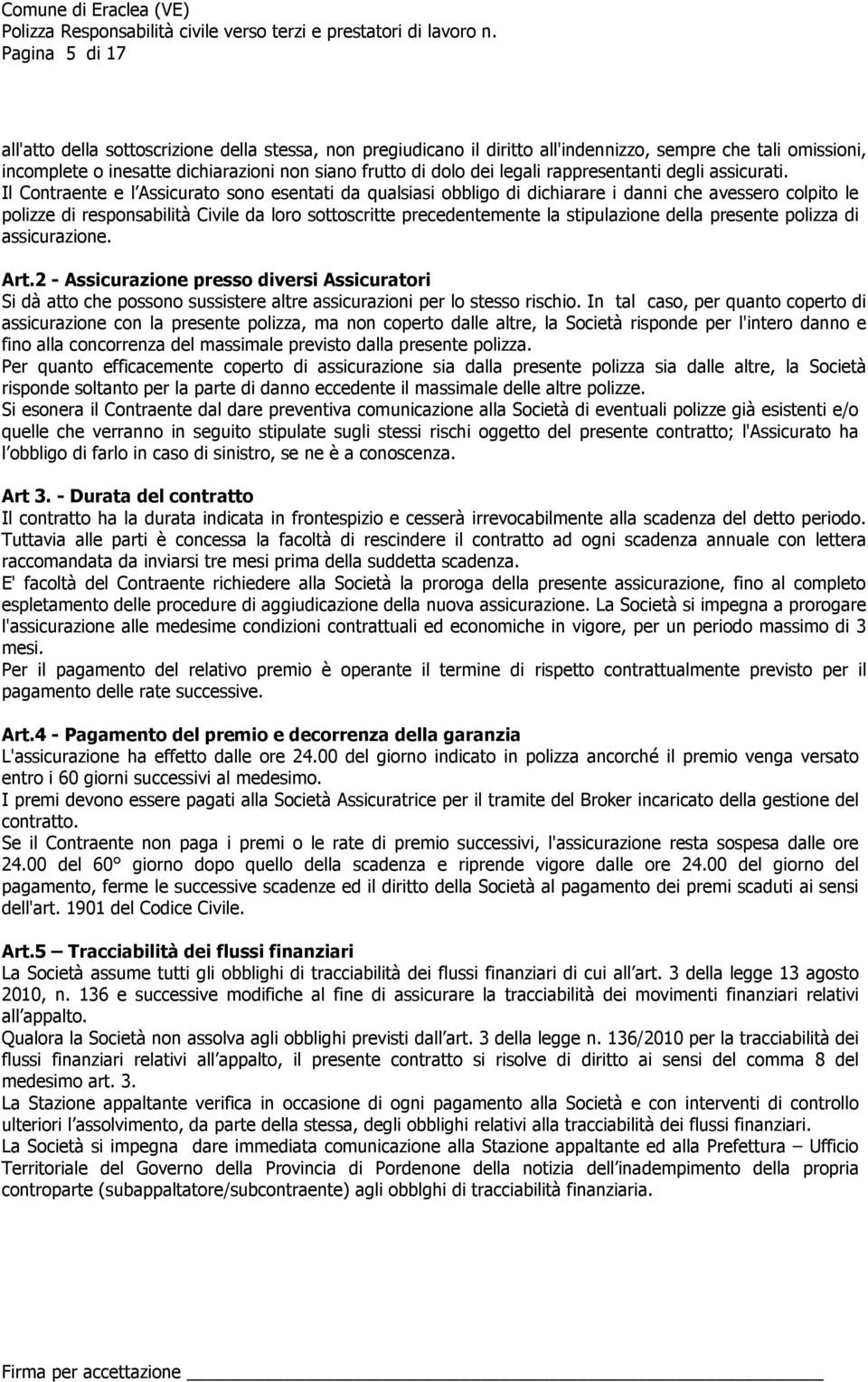 Il Contraente e l Assicurato sono esentati da qualsiasi obbligo di dichiarare i danni che avessero colpito le polizze di responsabilità Civile da loro sottoscritte precedentemente la stipulazione