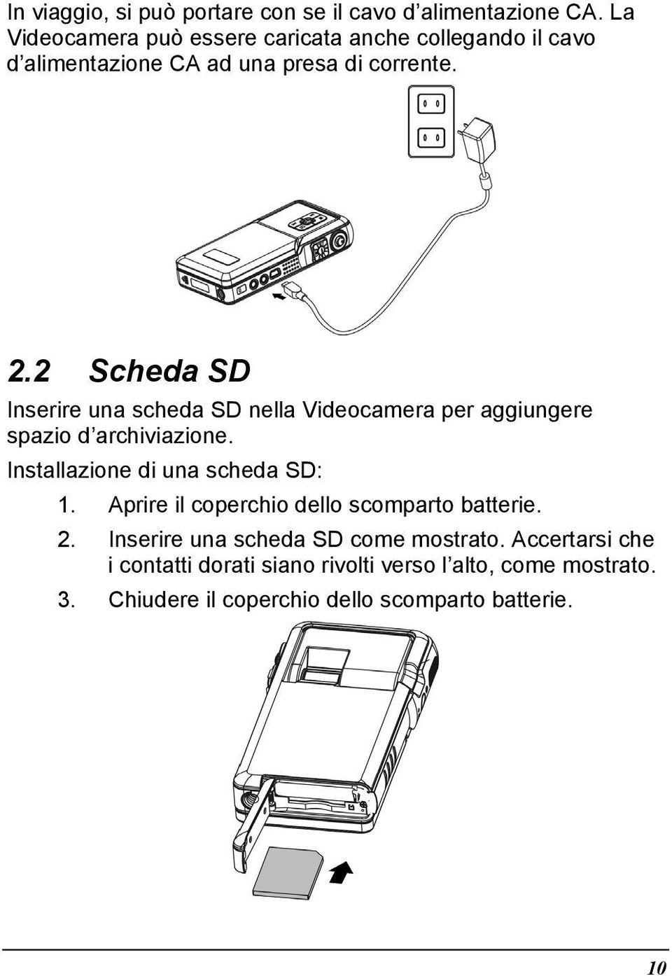 2 Scheda SD Inserire una scheda SD nella Videocamera per aggiungere spazio d archiviazione. Installazione di una scheda SD: 1.