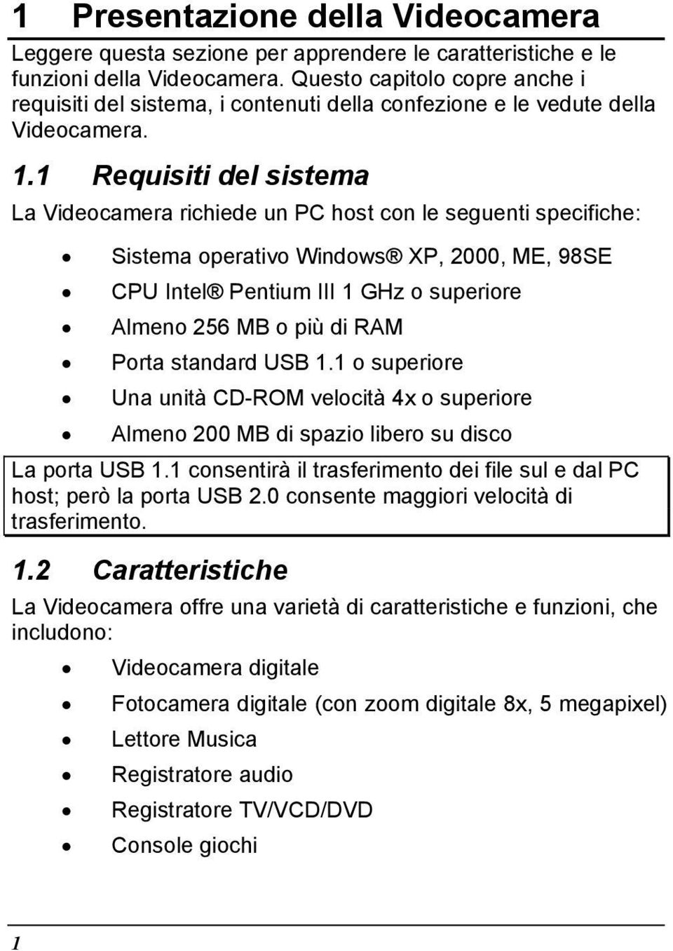 1 Requisiti del sistema La Videocamera richiede un PC host con le seguenti specifiche: Sistema operativo Windows XP, 2000, ME, 98SE CPU Intel Pentium III 1 GHz o superiore Almeno 256 MB o più di RAM
