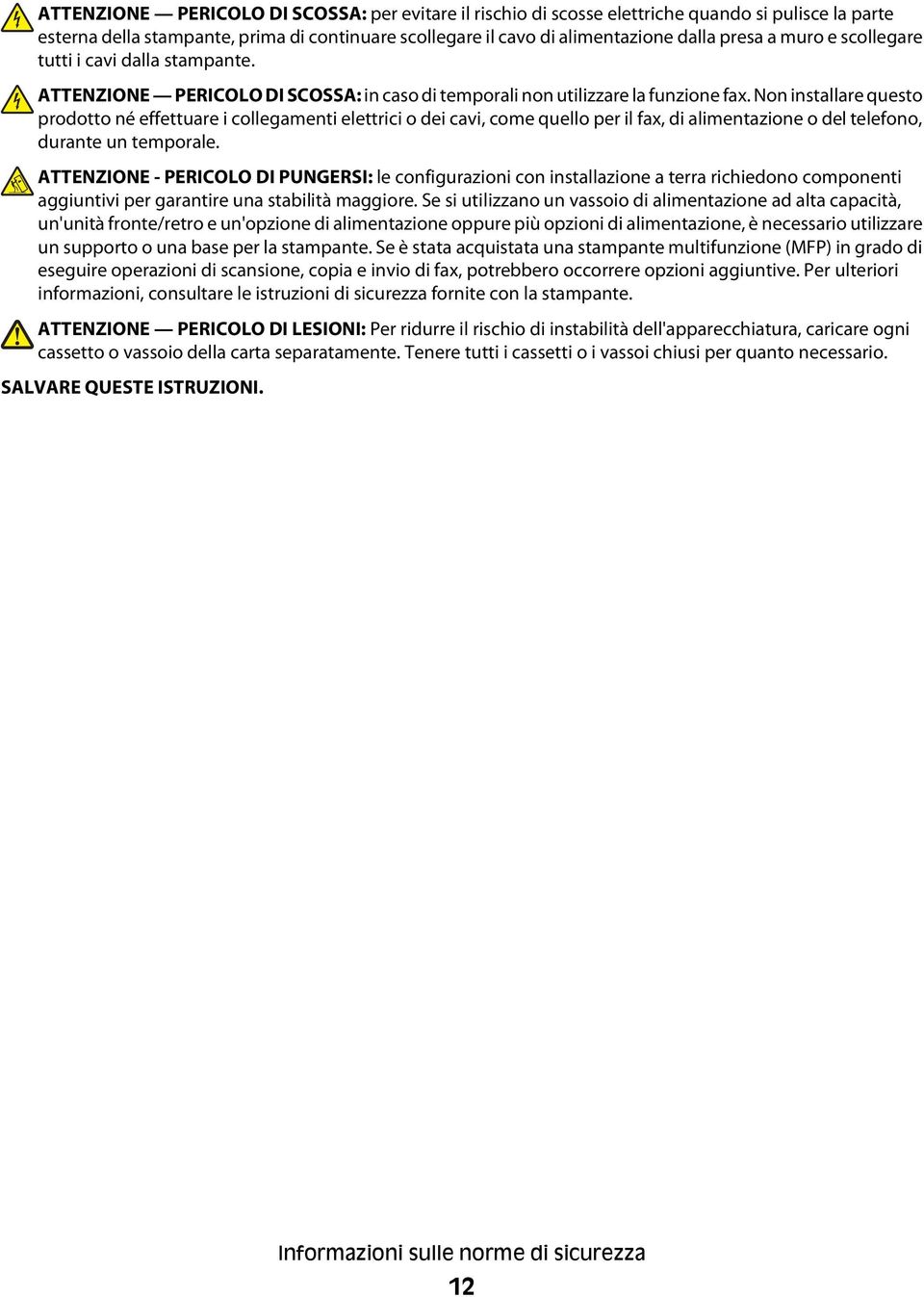 Non installare questo prodotto né effettuare i collegamenti elettrici o dei cavi, come quello per il fax, di alimentazione o del telefono, durante un temporale.