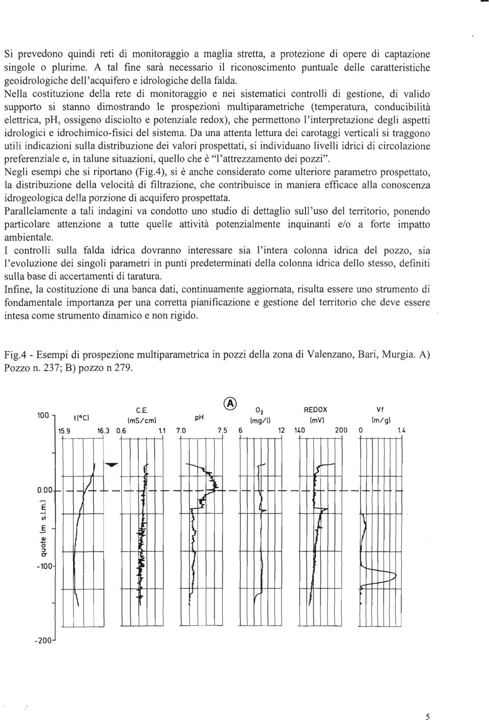 Nella costituzione della rete di monitoraggio e nei sistematici controlli di gestione, di valido supporto si stanno dimostrando le prospezioni multiparametriche (temperatura, conducibilità elettrica,