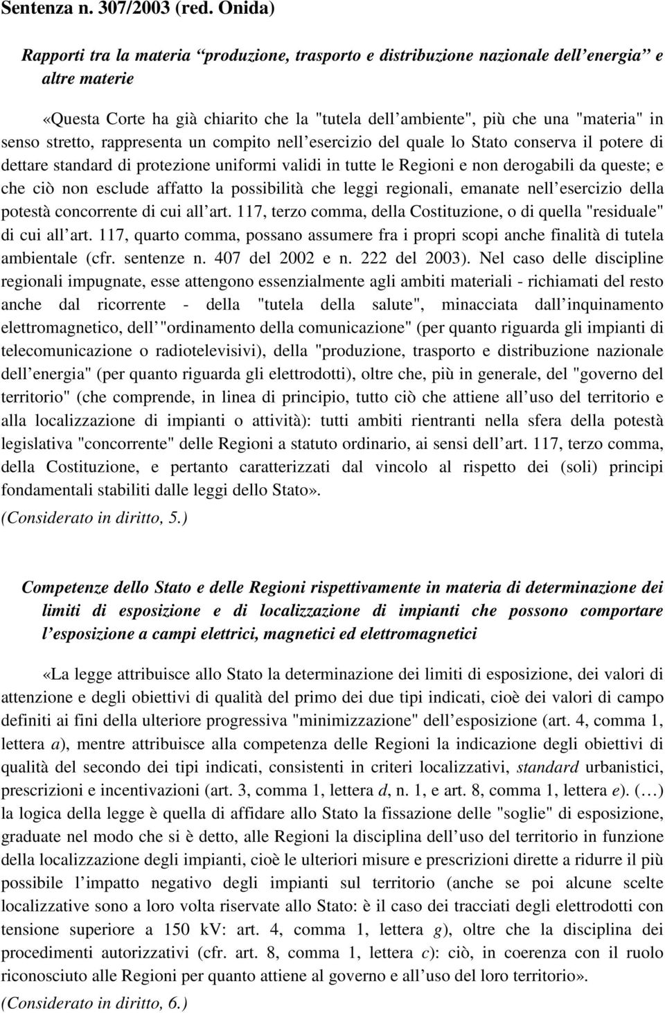 stretto, rappresenta un compito nell esercizio del quale lo Stato conserva il potere di dettare standard di protezione uniformi validi in tutte le Regioni e non derogabili da queste; e che ciò non