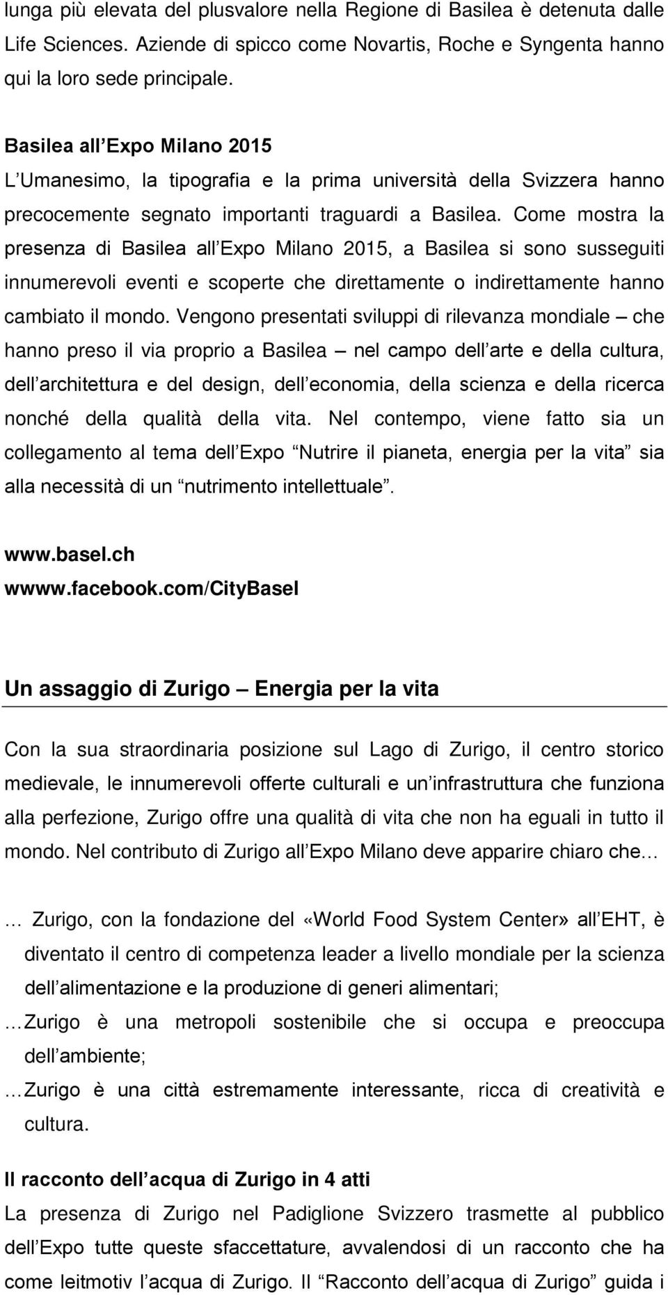 Come mostra la presenza di Basilea all Expo Milano 2015, a Basilea si sono susseguiti innumerevoli eventi e scoperte che direttamente o indirettamente hanno cambiato il mondo.