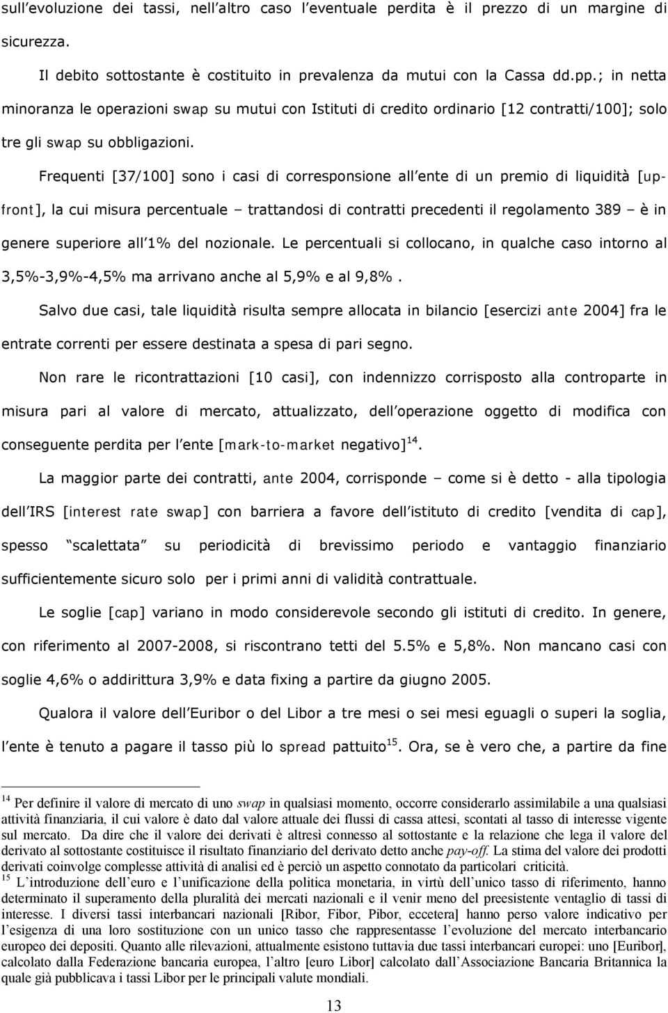 Frequenti [37/100] sono i casi di corresponsione all ente di un premio di liquidità [upfront], la cui misura percentuale trattandosi di contratti precedenti il regolamento 389 è in genere superiore