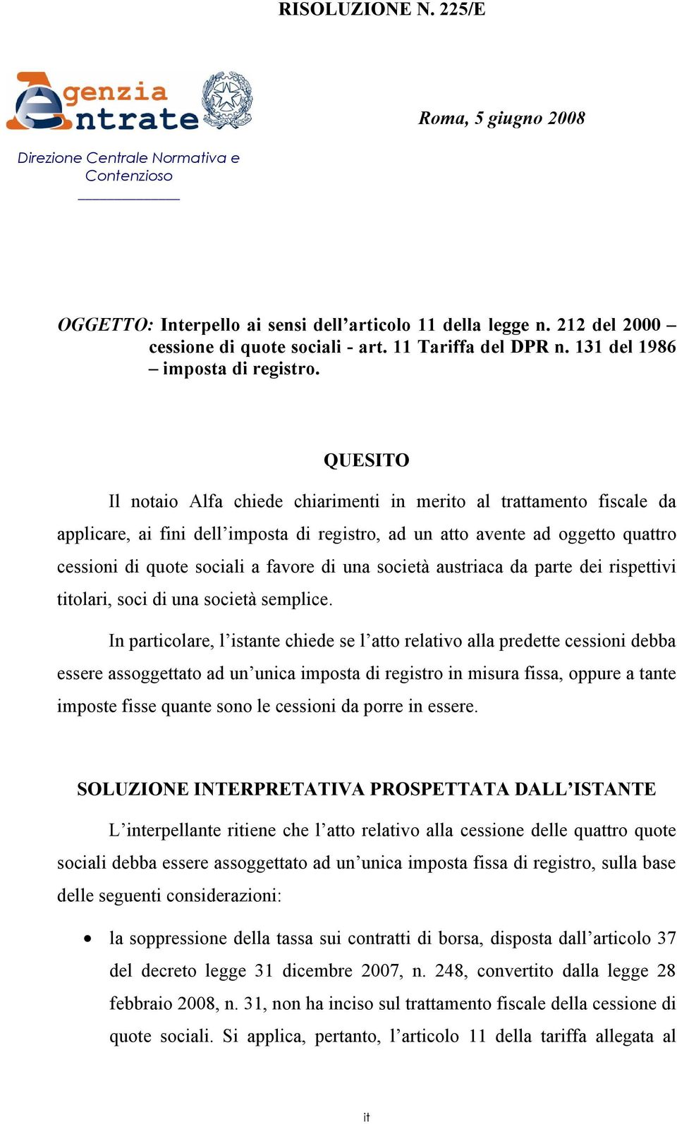 QUESITO Il notaio Alfa chiede chiarimenti in merito al trattamento fiscale da applicare, ai fini dell imposta di registro, ad un atto avente ad oggetto quattro cessioni di quote sociali a favore di