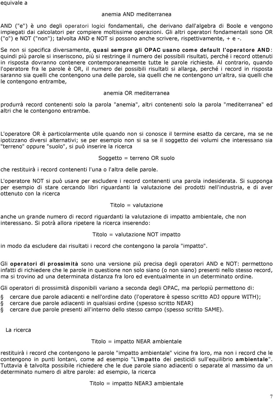 Se non si specifica diversamente, quasi sempre gli OPAC usano come default l'operatore AND: quindi più parole si inseriscono, più si restringe il numero dei possibili risultati, perché i record