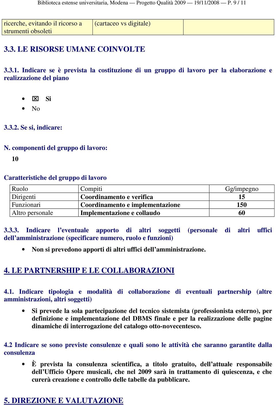 componenti del gruppo di lavoro: 10 Caratteristiche del gruppo di lavoro Ruolo Compiti Gg/impegno Dirigenti Coordinamento e verifica 15 Funzionari Coordinamento e implementazione 150 Altro personale