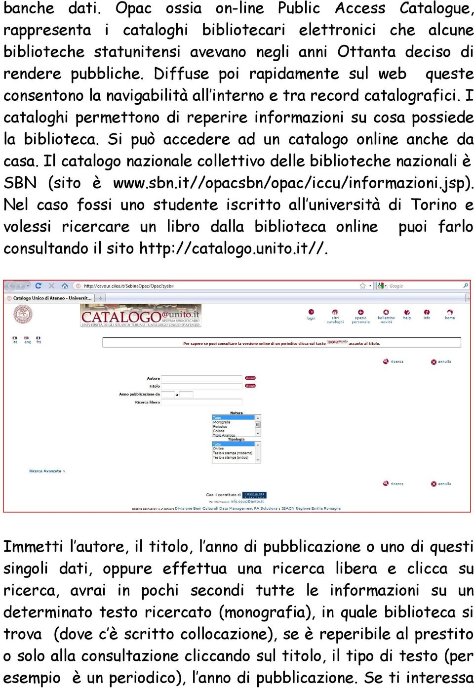 Si può accedere ad un catalogo online anche da casa. Il catalogo nazionale collettivo delle biblioteche nazionali è SBN (sito è www.sbn.it//opacsbn/opac/iccu/informazioni.jsp).