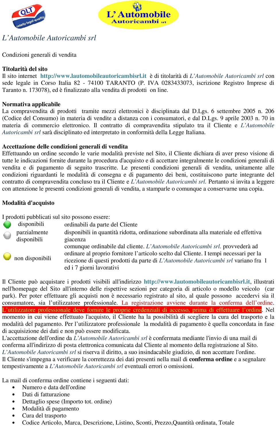 173078), ed è finalizzato alla vendita di prodotti on line. Normativa applicabile La compravendita di prodotti tramite mezzi elettronici è disciplinata dal D.Lgs. 6 settembre 2005 n.