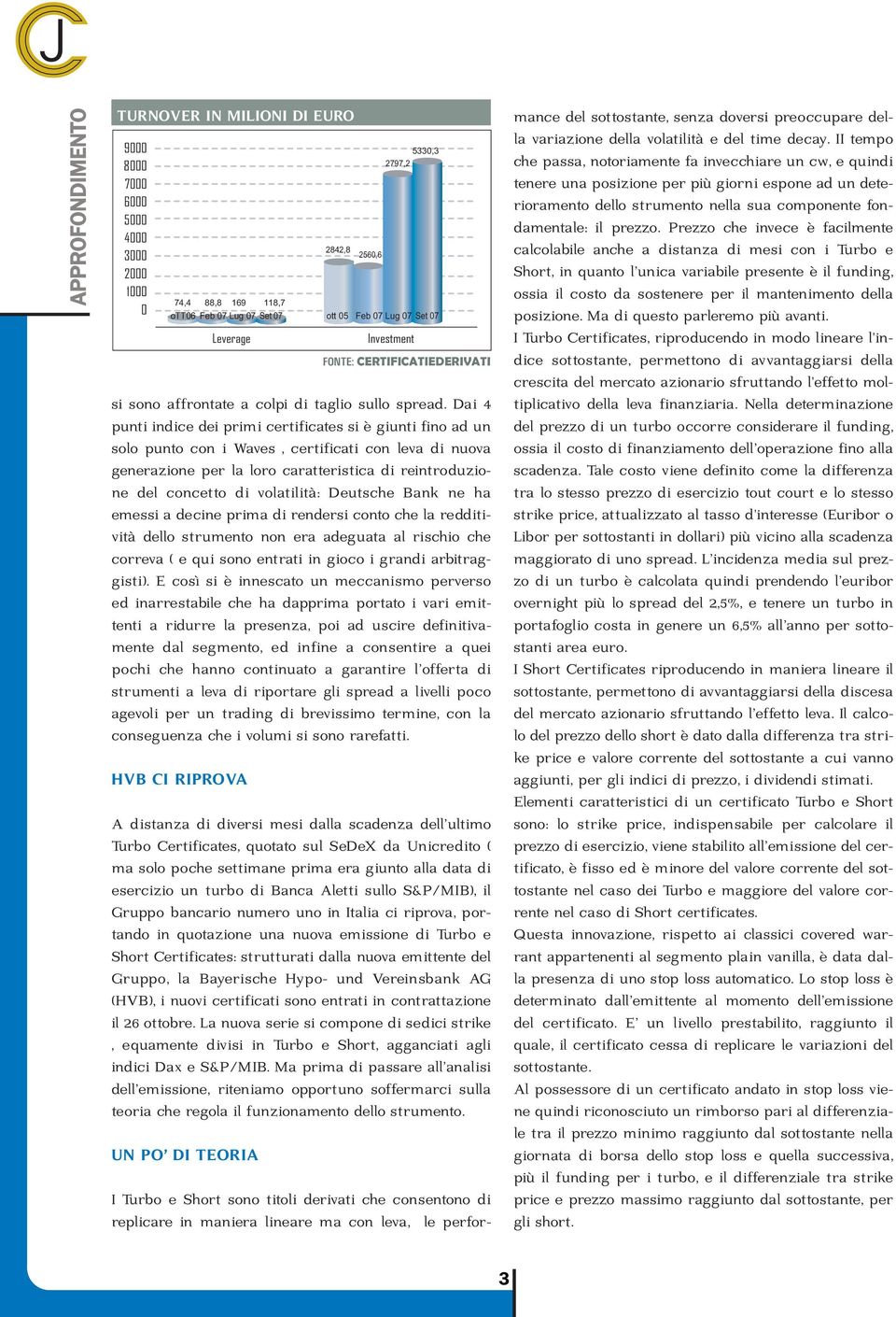 volatilità: Deutsche Bank ne ha emessi a decine prima di rendersi conto che la redditività dello strumento non era adeguata al rischio che correva ( e qui sono entrati in gioco i grandi