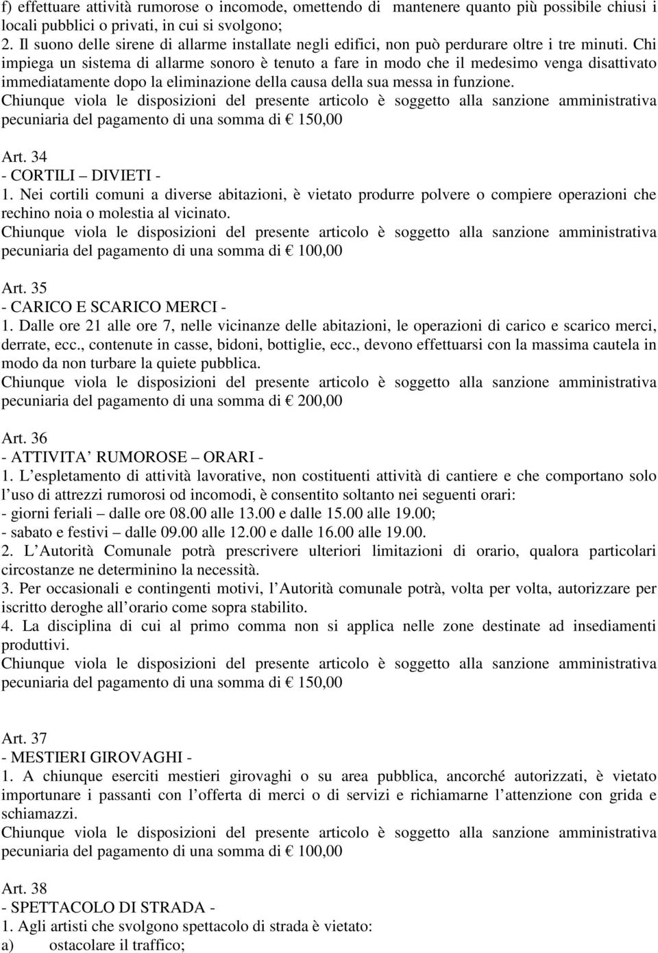 Chi impiega un sistema di allarme sonoro è tenuto a fare in modo che il medesimo venga disattivato immediatamente dopo la eliminazione della causa della sua messa in funzione.