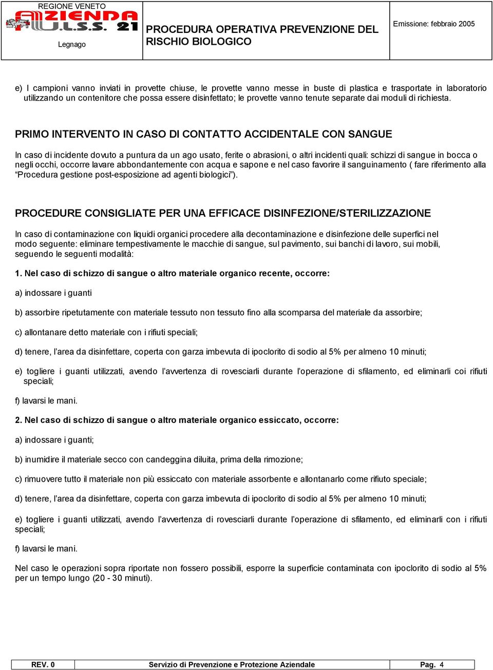 PRIMO INTERVENTO IN CASO DI CONTATTO ACCIDENTALE CON SANGUE In caso di incidente dovuto a puntura da un ago usato, ferite o abrasioni, o altri incidenti uali: schizzi di sangue in bocca o negli