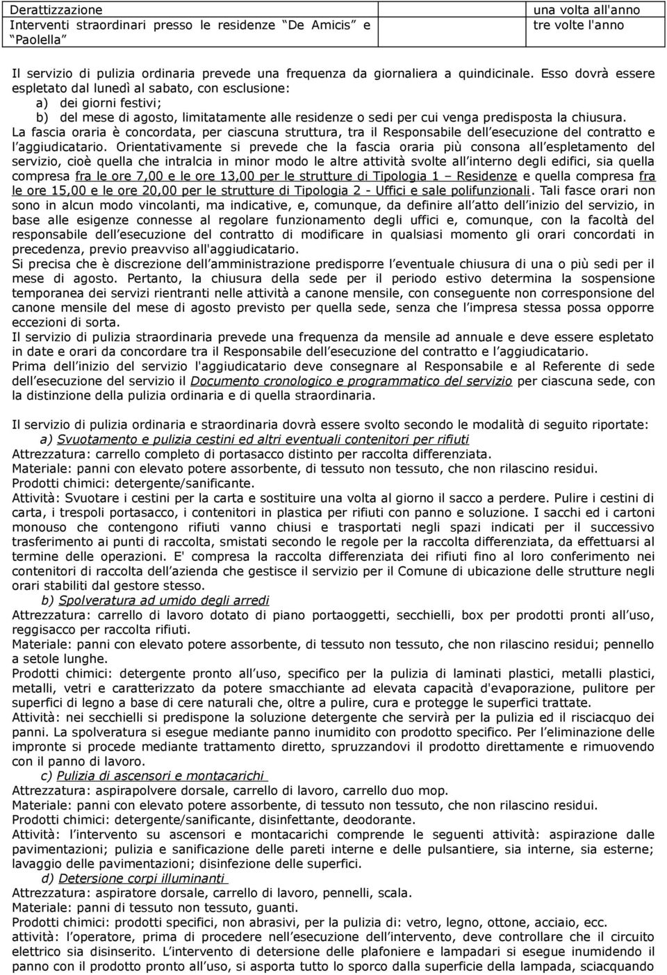 La fascia oraria è concordata, per ciascuna struttura, tra il Responsabile dell esecuzione del contratto e l aggiudicatario.