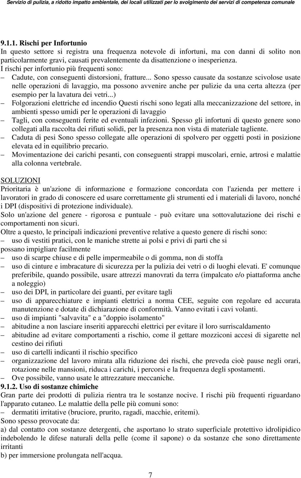 .. Sono spesso causate da sostanze scivolose usate nelle operazioni di lavaggio, ma possono avvenire anche per pulizie da una certa altezza (per esempio per la lavatura dei vetri.