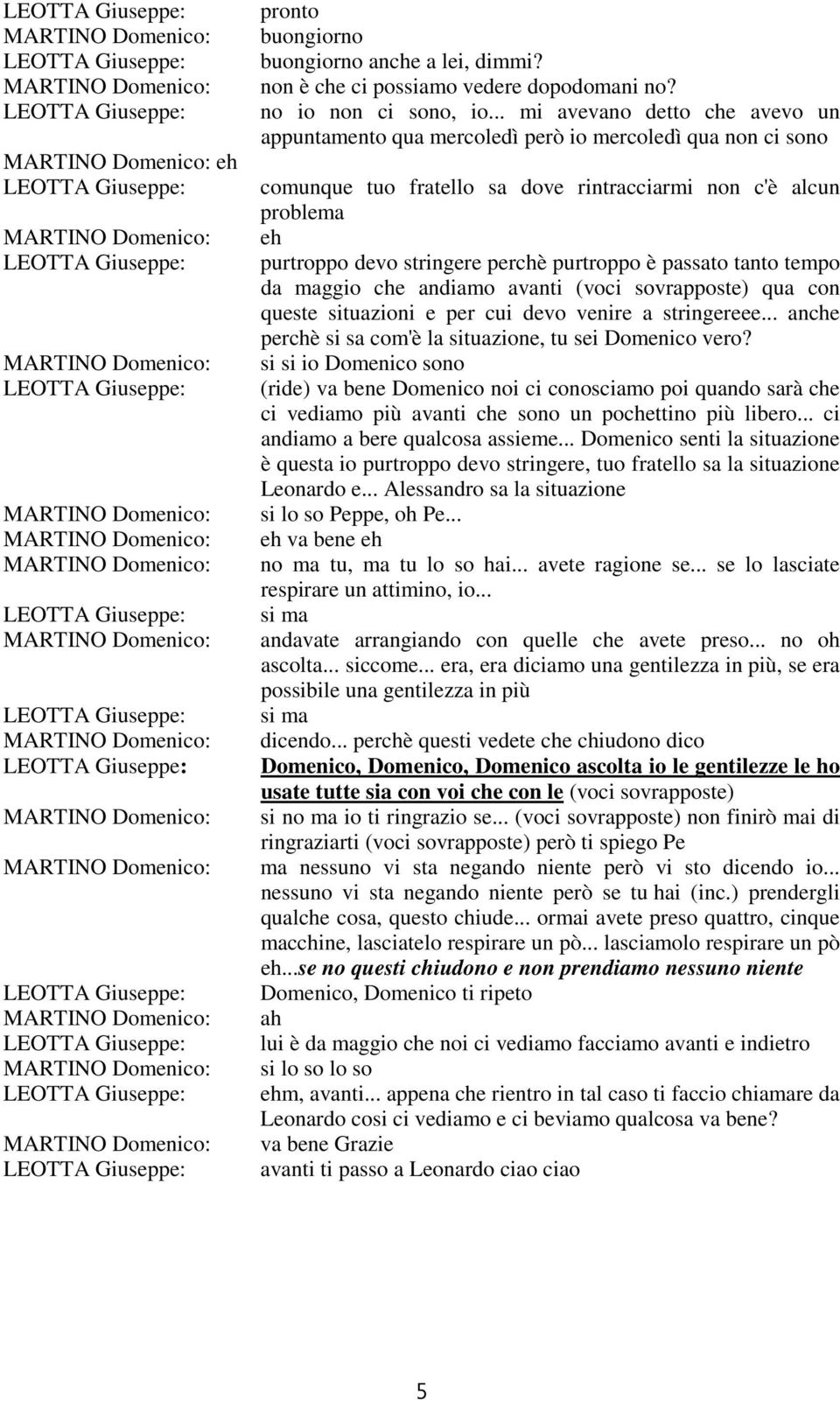 purtroppo è passato tanto tempo da maggio che andiamo avanti (voci sovrapposte) qua con queste tuazioni e per cui devo venire a stringereee... anche perchè sa com'è la tuazione, tu sei Domenico vero?