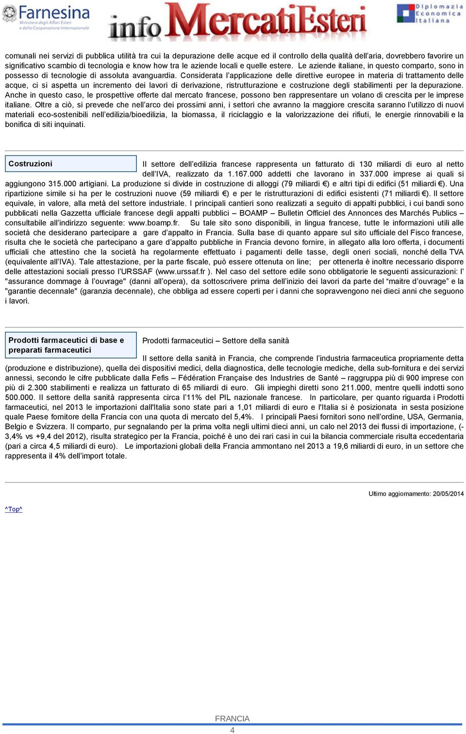 Considerata l applicazione delle direttive europee in materia di trattamento delle acque, ci si aspetta un incremento dei lavori di derivazione, ristrutturazione e costruzione degli stabilimenti per