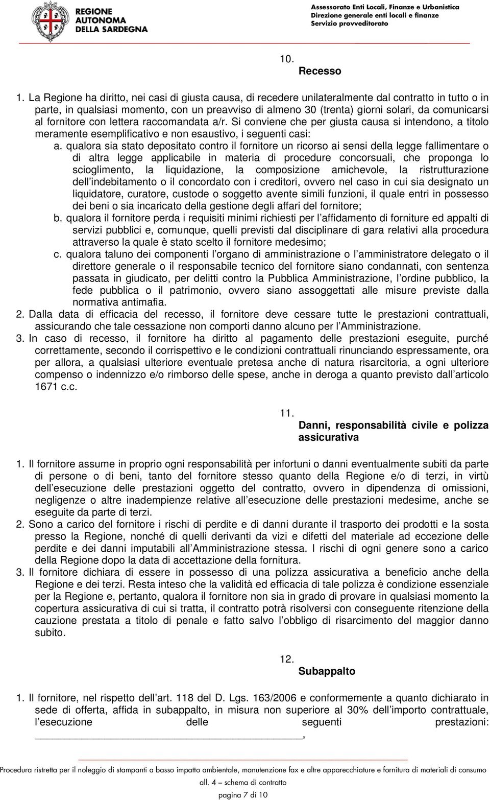 comunicarsi al fornitore con lettera raccomandata a/r. Si conviene che per giusta causa si intendono, a titolo meramente esemplificativo e non esaustivo, i seguenti casi: a.