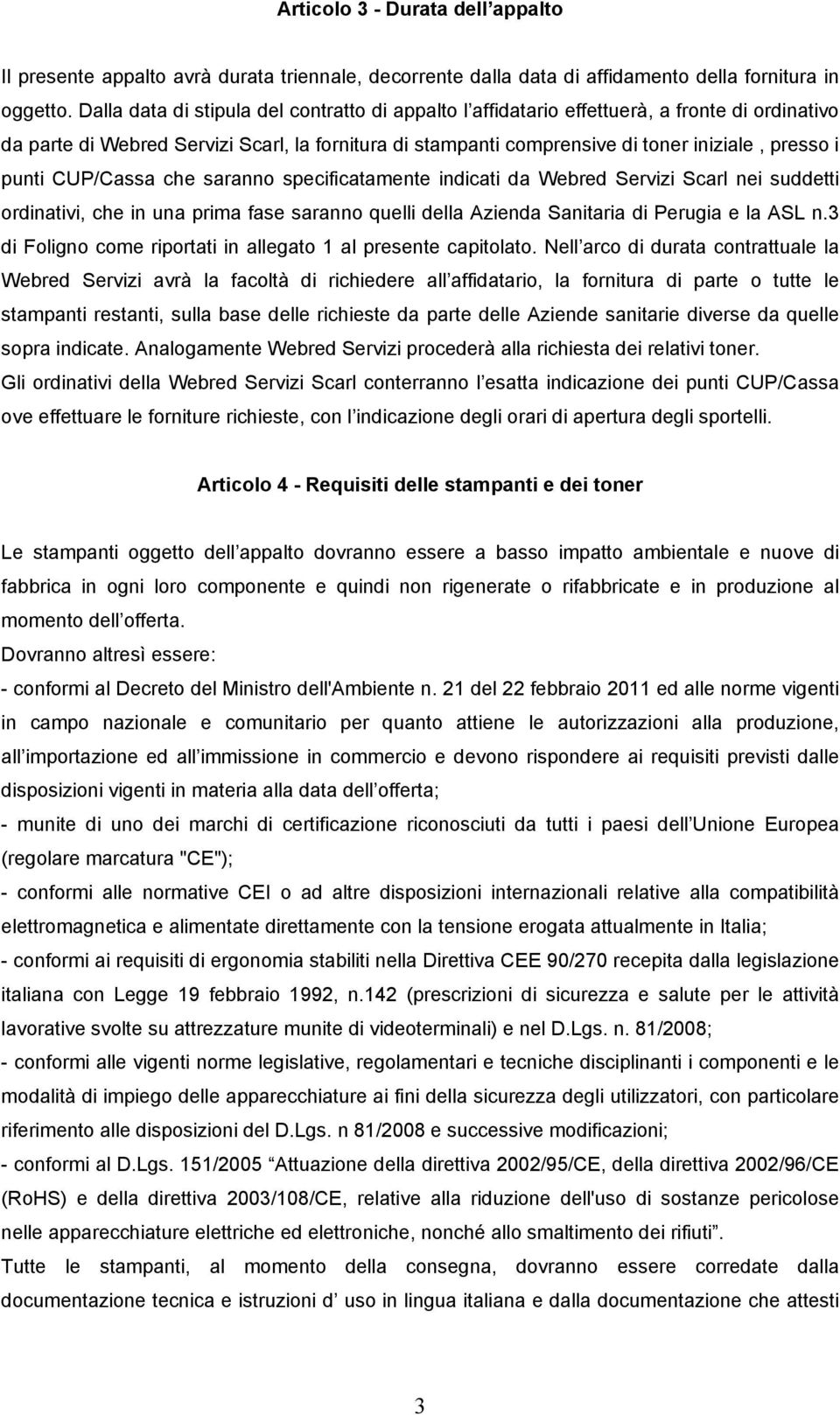 punti CUP/Cassa che saranno specificatamente indicati da Webred Servizi Scarl nei suddetti ordinativi, che in una prima fase saranno quelli della Azienda Sanitaria di Perugia e la ASL n.